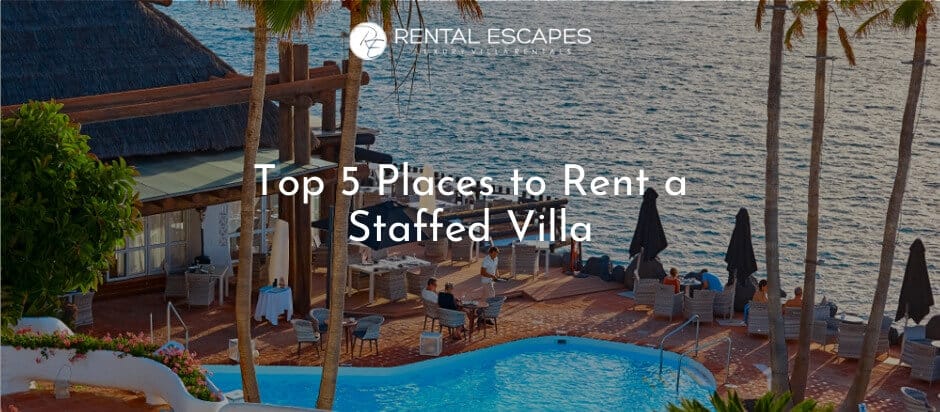 Top 5 Places to Rent a Staffed Villa