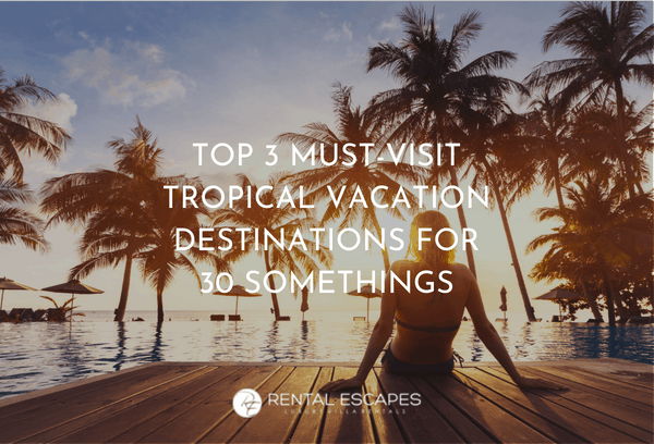 top 3 must visit tropical vacation destinations for 30 somethings