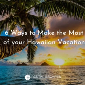 6 Ways to Make the Most of your Hawaiian Vacation | Rental Escapes