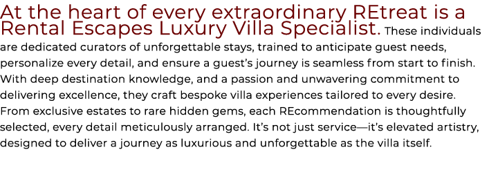 At the heart of every extraordinary retreat is a Rental Escapes Luxury Villa Specialist. These individuals are dedica...